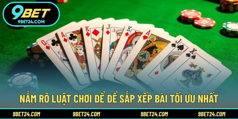 Nắm rõ luật chơi để để sắp xếp bài tối ưu nhất